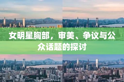 女明星胸部，審美、爭(zhēng)議與公眾話題的探討