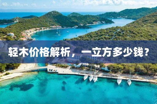 輕木價(jià)格解析，一立方多少錢(qián)？