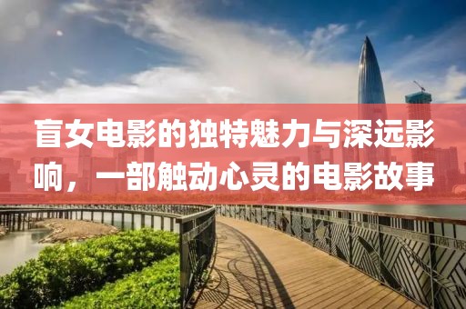 盲女電影的獨特魅力與深遠(yuǎn)影響，一部觸動心靈的電影故事