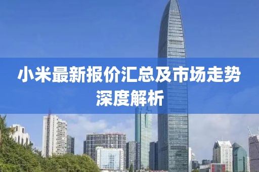小米最新報價匯總及市場走勢深度解析