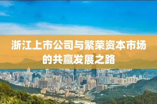 浙江上市公司與繁榮資本市場的共贏發(fā)展之路