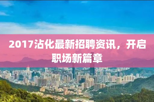 2017沾化最新招聘資訊，開啟職場新篇章