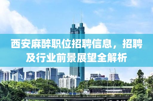 西安麻醉職位招聘信息，招聘及行業(yè)前景展望全解析