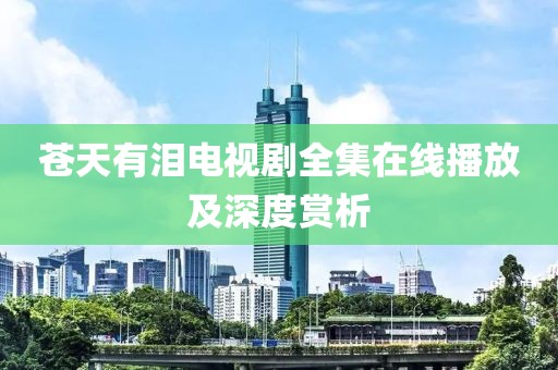 蒼天有淚電視劇全集在線播放及深度賞析