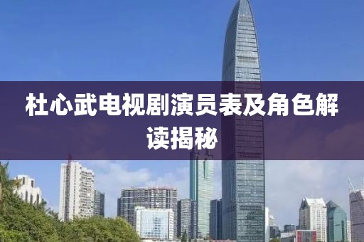 杜心武電視劇演員表及角色解讀揭秘