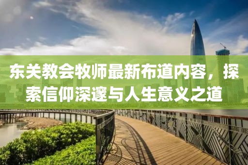 東關(guān)教會(huì)牧師最新布道內(nèi)容，探索信仰深邃與人生意義之道