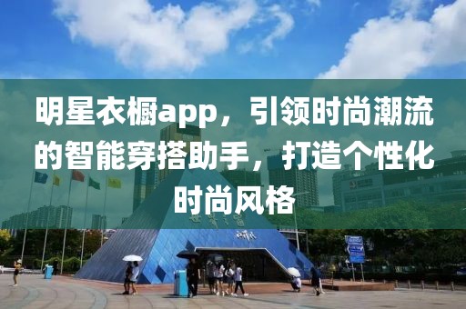 明星衣櫥app，引領(lǐng)時尚潮流的智能穿搭助手，打造個性化時尚風(fēng)格