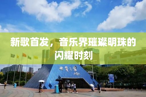 新歌首發(fā)，音樂(lè)界璀璨明珠的閃耀時(shí)刻