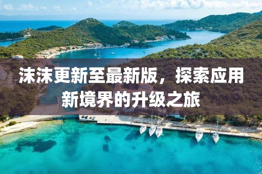 沫沫更新至最新版，探索應(yīng)用新境界的升級(jí)之旅