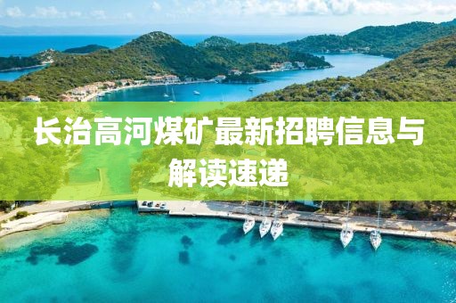 長治高河煤礦最新招聘信息與解讀速遞