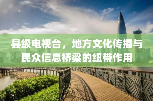 縣級(jí)電視臺(tái)，地方文化傳播與民眾信息橋梁的紐帶作用