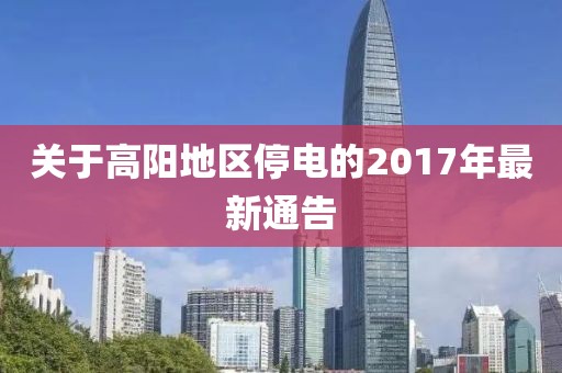 關(guān)于高陽地區(qū)停電的2017年最新通告