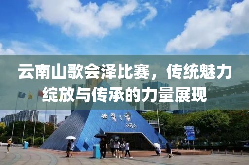 云南山歌會(huì)澤比賽，傳統(tǒng)魅力綻放與傳承的力量展現(xiàn)
