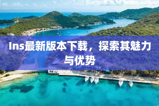 Ins最新版本下載，探索其魅力與優(yōu)勢