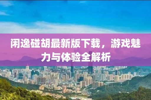 閑逸碰胡最新版下載，游戲魅力與體驗全解析