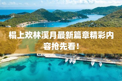 榻上歡林溪月最新篇章精彩內(nèi)容搶先看！