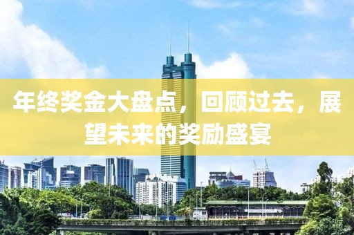 年終獎(jiǎng)金大盤點(diǎn)，回顧過去，展望未來的獎(jiǎng)勵(lì)盛宴