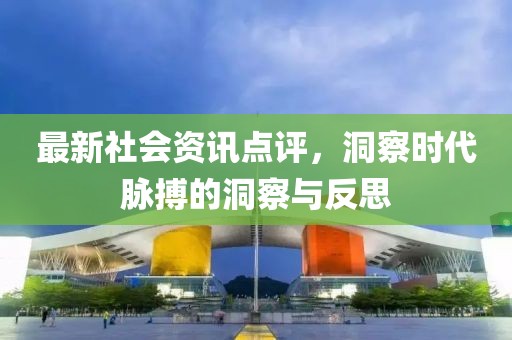 最新社會資訊點評，洞察時代脈搏的洞察與反思
