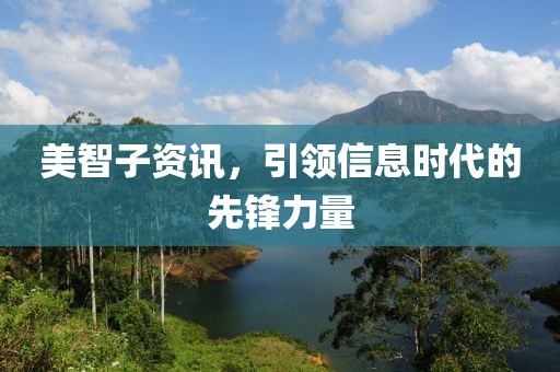 美智子資訊，引領(lǐng)信息時(shí)代的先鋒力量