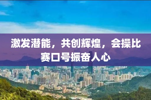 激發(fā)潛能，共創(chuàng)輝煌，會(huì)操比賽口號(hào)振奮人心