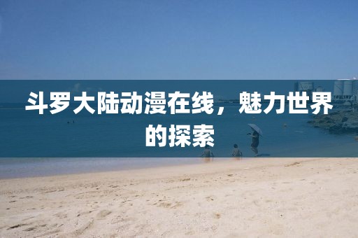 斗羅大陸動漫在線，魅力世界的探索