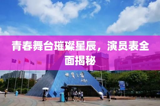 青春舞臺璀璨星辰，演員表全面揭秘