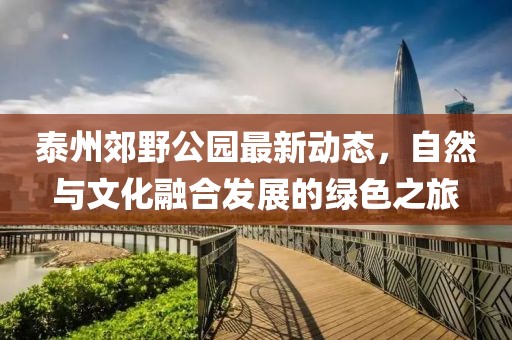 泰州郊野公園最新動態(tài)，自然與文化融合發(fā)展的綠色之旅