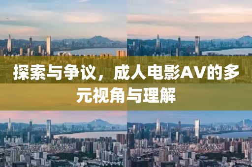 探索與爭議，成人電影AV的多元視角與理解