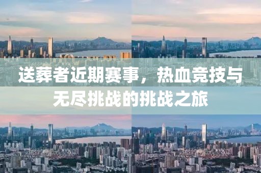 送葬者近期賽事，熱血競技與無盡挑戰(zhàn)的挑戰(zhàn)之旅