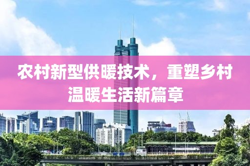 農(nóng)村新型供暖技術(shù)，重塑鄉(xiāng)村溫暖生活新篇章