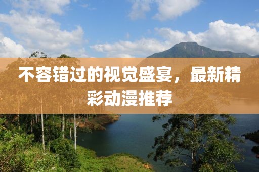 不容錯過的視覺盛宴，最新精彩動漫推薦