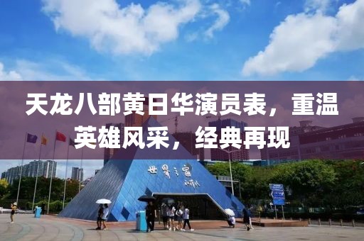 天龍八部黃日華演員表，重溫英雄風(fēng)采，經(jīng)典再現(xiàn)