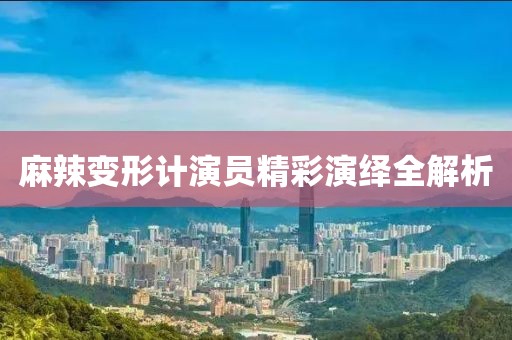 麻辣變形計演員精彩演繹全解析