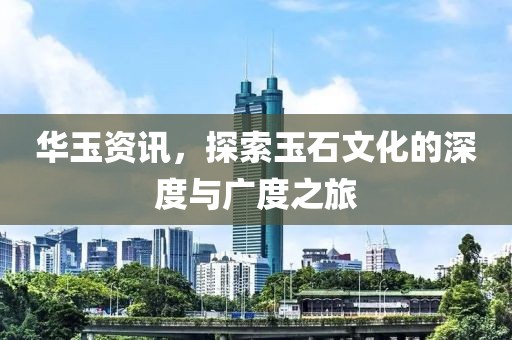 華玉資訊，探索玉石文化的深度與廣度之旅