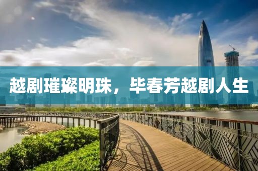 越劇璀璨明珠，畢春芳越劇人生