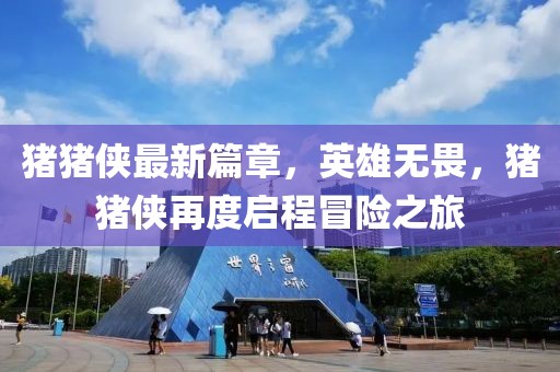 豬豬俠最新篇章，英雄無(wú)畏，豬豬俠再度啟程冒險(xiǎn)之旅
