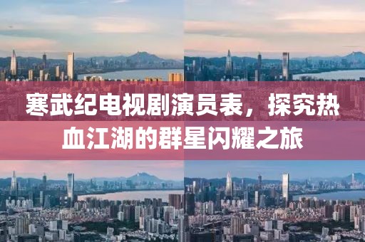 寒武紀(jì)電視劇演員表，探究熱血江湖的群星閃耀之旅