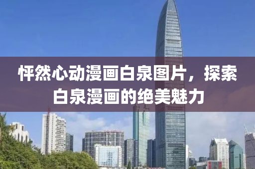怦然心動(dòng)漫畫白泉圖片，探索白泉漫畫的絕美魅力