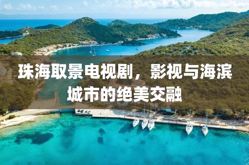 珠海取景電視劇，影視與海濱城市的絕美交融