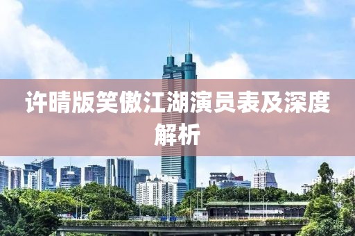 許晴版笑傲江湖演員表及深度解析