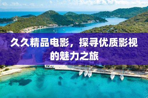 久久精品電影，探尋優(yōu)質(zhì)影視的魅力之旅