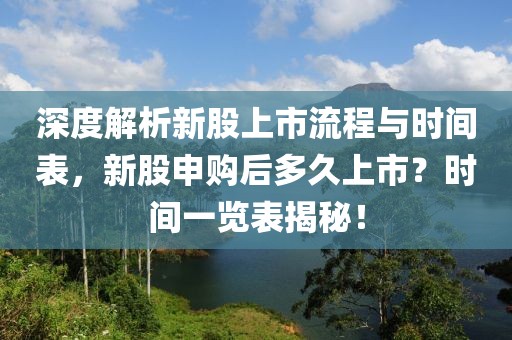 深度解析新股上市流程與時(shí)間表，新股申購后多久上市？時(shí)間一覽表揭秘！