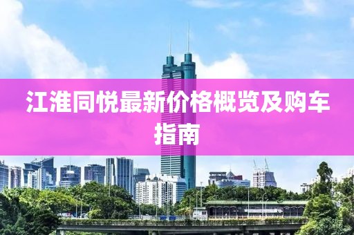 江淮同悅最新價(jià)格概覽及購(gòu)車指南