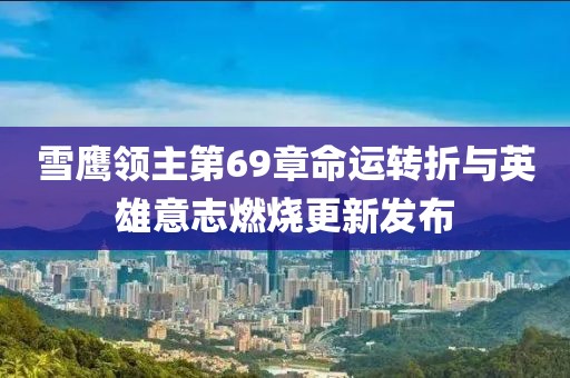 雪鷹領(lǐng)主第69章命運(yùn)轉(zhuǎn)折與英雄意志燃燒更新發(fā)布