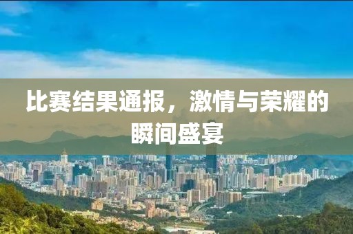 比賽結(jié)果通報(bào)，激情與榮耀的瞬間盛宴