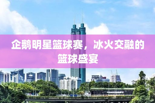 企鵝明星籃球賽，冰火交融的籃球盛宴
