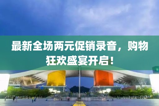 最新全場兩元促銷錄音，購物狂歡盛宴開啟！