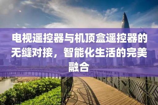 電視遙控器與機(jī)頂盒遙控器的無(wú)縫對(duì)接，智能化生活的完美融合