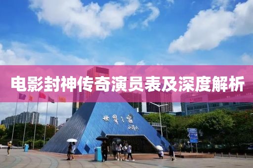 電影封神傳奇演員表及深度解析