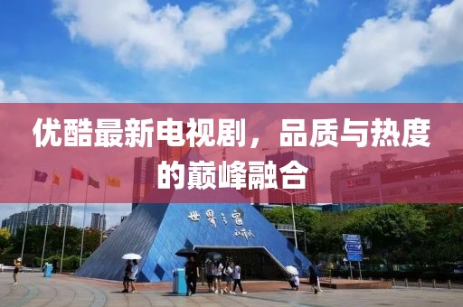 優(yōu)酷最新電視劇，品質(zhì)與熱度的巔峰融合